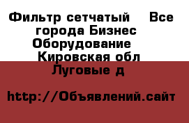 Фильтр сетчатый. - Все города Бизнес » Оборудование   . Кировская обл.,Луговые д.